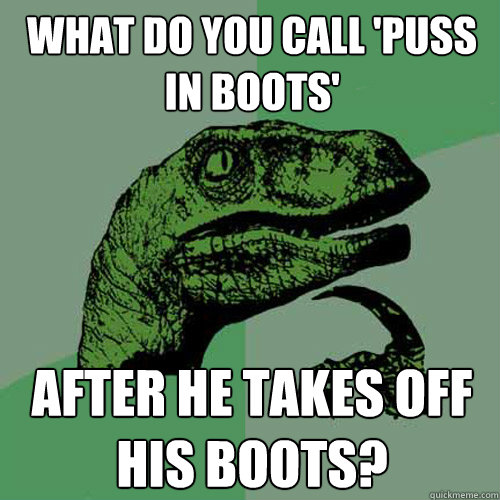 What do You call 'Puss in boots' after he takes off his boots? - What do You call 'Puss in boots' after he takes off his boots?  Philosoraptor