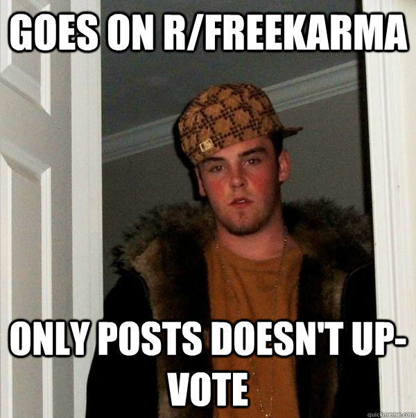 Goes on r/freekarma Only posts Doesn't up-vote  Scumbag Steve