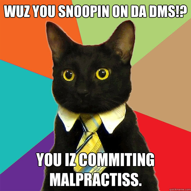 Wuz you snoopin on da DMS!? You iz commiting malpractiss.  Business Cat