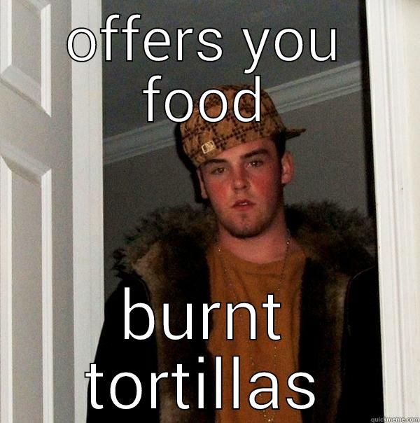 OFFERS YOU FOOD BURNT TORTILLAS Scumbag Steve