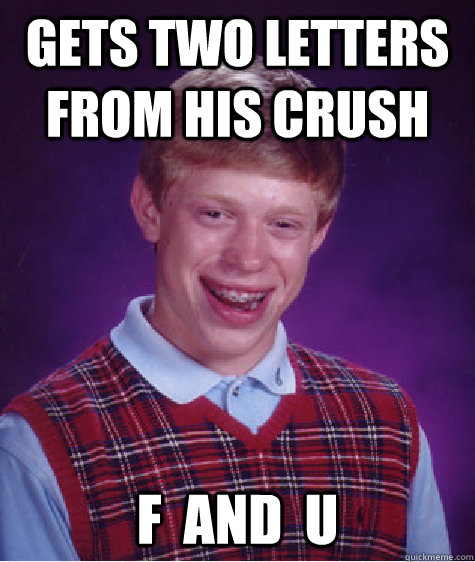 gets two letters from his crush f  and  u  Bad Luck Brian