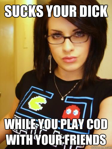 sucks your dick while you play COD with your friends  Cool Chick Carol