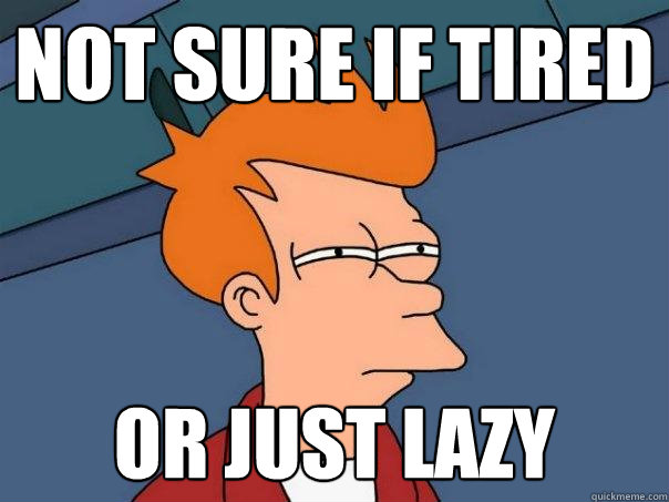 not sure if tired or just lazy  Futurama Fry