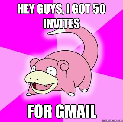 Hey guys, i got 50 invites for gmail  Slowpoke