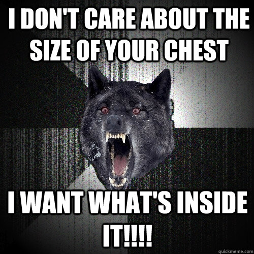 i don't care about the size of your chest i want what's inside it!!!! - i don't care about the size of your chest i want what's inside it!!!!  Insanity Wolf