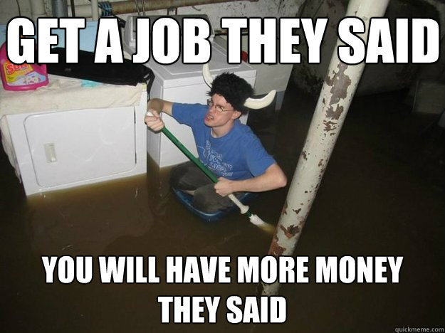 get a job they said you will have more money they said - get a job they said you will have more money they said  Do the laundry they said