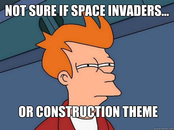 Not sure if space invaders... Or construction theme  Futurama Fry