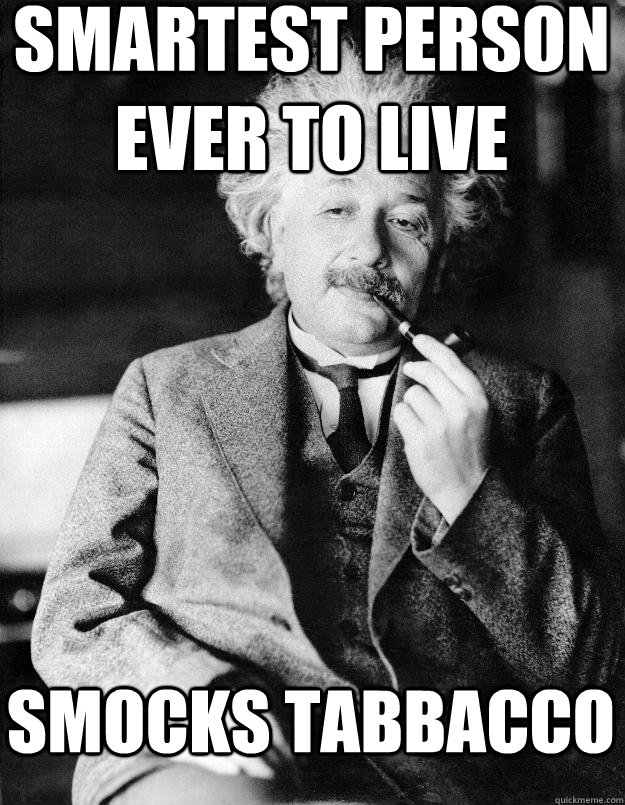 smartest person ever to live  smocks tabbacco  Einstein