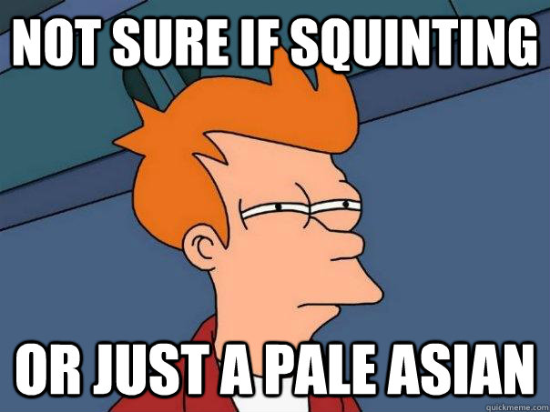 Not sure if squinting Or just a pale Asian - Not sure if squinting Or just a pale Asian  Futurama Fry