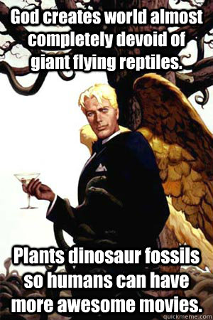 God creates world almost completely devoid of giant flying reptiles. Plants dinosaur fossils so humans can have more awesome movies.  Good Guy Lucifer