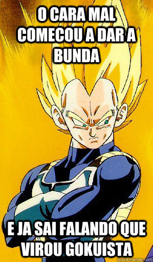 O cara mal comecou a dar a bunda e ja sai falando que virou Gokuista  Arrogant Vegeta