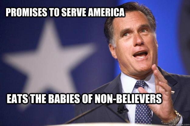 Promises to serve america Eats the babies of non-believers  Mitt Romney