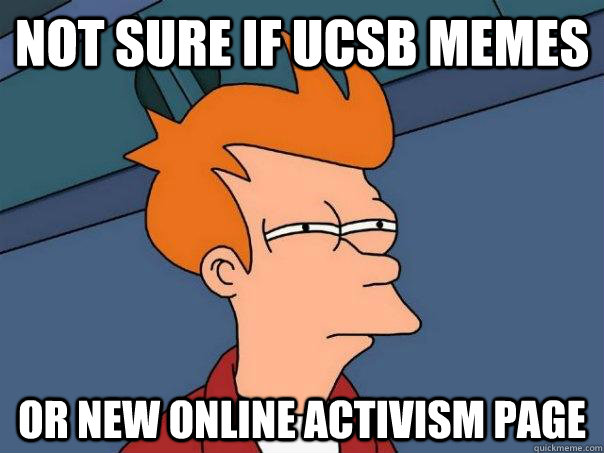 Not sure if UCSB memes or new online activism page  Futurama Fry