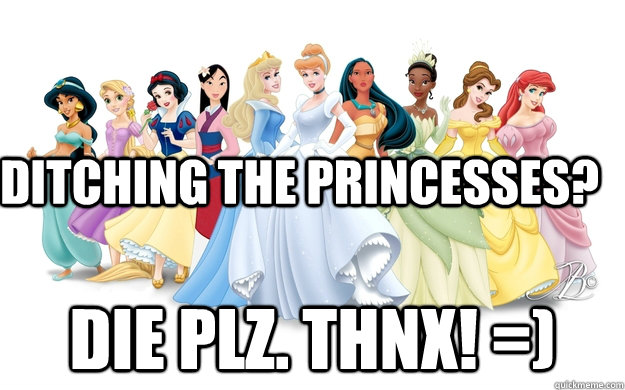 DITCHING THE PRINCESSES? Die plz. thnx! =)  disney princesses