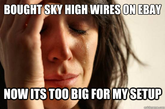 Bought Sky High wires on ebay now its too big for my setup  First World Problems