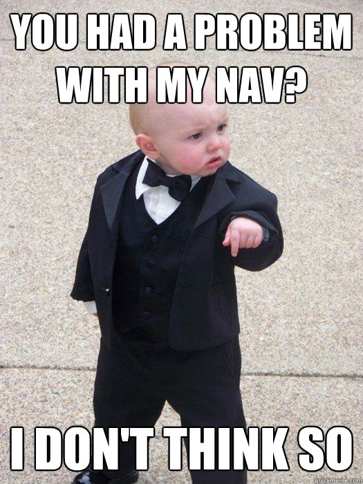 You had a problem with my NAV? I don't think so  Baby Godfather