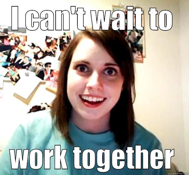 I CAN'T WAIT TO WORK TOGETHER Overly Attached Girlfriend