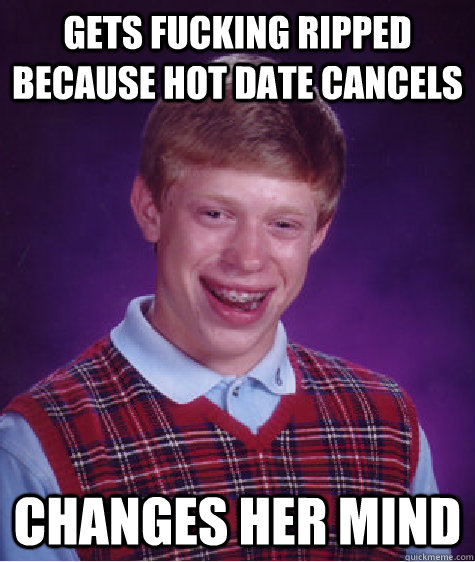 Gets fucking ripped because hot date cancels changes her mind  Bad Luck Brian