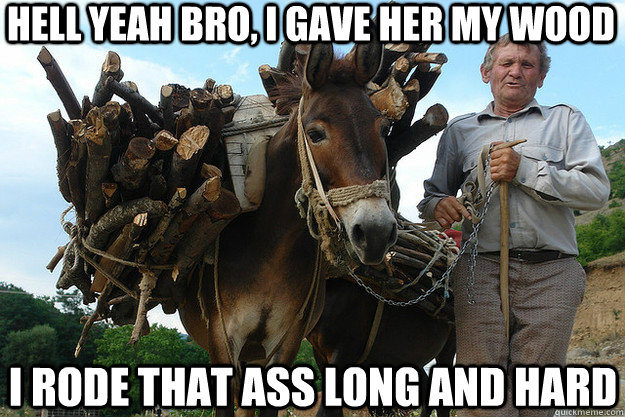 hell yeah bro, i gave her my wood i rode that ass long and hard  Dat Ass