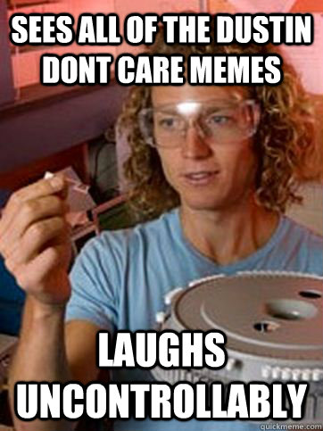 Sees all of the dustin dont care memes Laughs uncontrollably  Dustin Dont Care