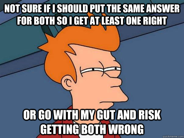 Not sure if I should put the same answer for both so I get at least one right Or go with my gut and risk getting both wrong  Futurama Fry