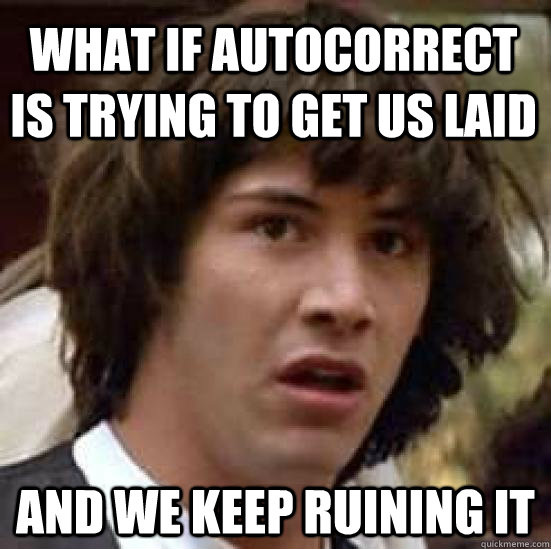 what if autocorrect is trying to get us laid and we keep ruining it  conspiracy keanu