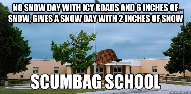 No snow day with icy roads and 6 inches of snow, gives a snow day with 2 inches of snow Scumbag school
  Scumbag School