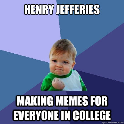 Henry jefferies making memes for EVERYONE in college  Success Kid