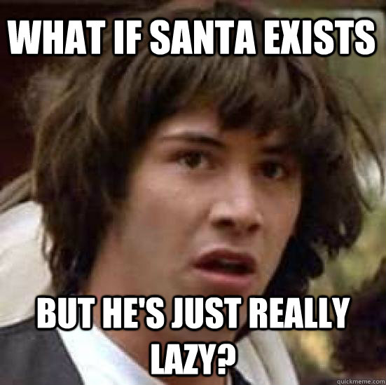 What if Santa exists but he's just really lazy?  conspiracy keanu