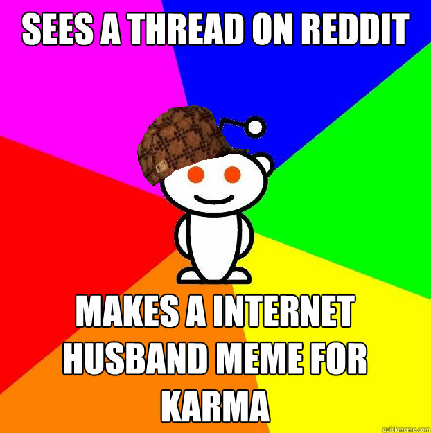 Sees a thread on reddit makes a internet husband meme for karma - Sees a thread on reddit makes a internet husband meme for karma  Scumbag Redditor