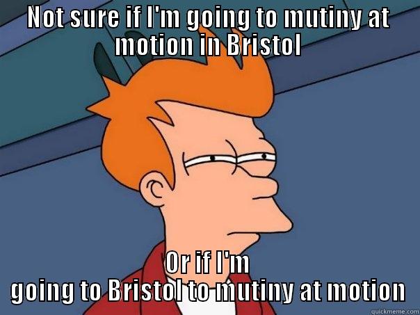 NOT SURE IF I'M GOING TO MUTINY AT MOTION IN BRISTOL OR IF I'M GOING TO BRISTOL TO MUTINY AT MOTION Futurama Fry