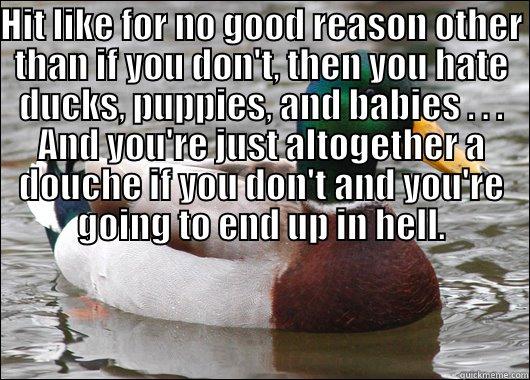 HIT LIKE FOR NO GOOD REASON OTHER THAN IF YOU DON'T, THEN YOU HATE DUCKS, PUPPIES, AND BABIES . . . AND YOU'RE JUST ALTOGETHER A DOUCHE IF YOU DON'T AND YOU'RE GOING TO END UP IN HELL.  Actual Advice Mallard