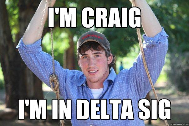 I'm Craig I'm in Delta Sig  