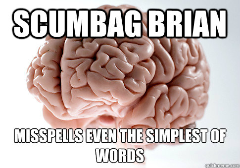 Scumbag Brian Misspells even the simplest of words
  Scumbag Brain