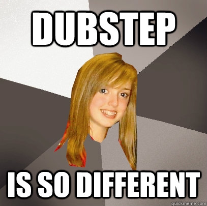 Dubstep Is so different  Musically Oblivious 8th Grader