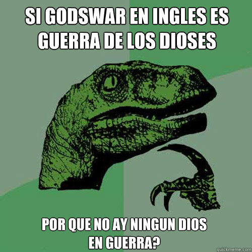 Si godswar en ingles es guerra de los dioses Por que no ay ningun dios en guerra?  Philosoraptor