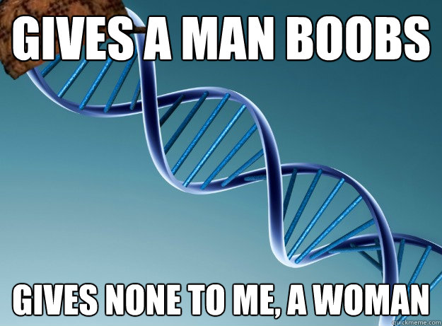 Gives a man boobs Gives none to me, a woman - Gives a man boobs Gives none to me, a woman  Scumbag Genetics