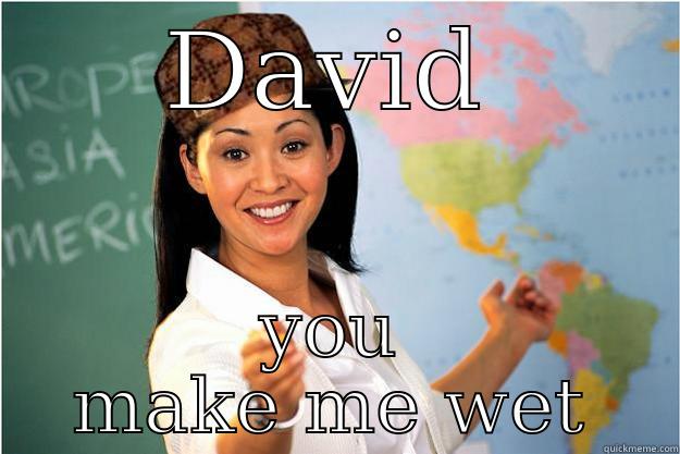 DAVID YOU MAKE ME WET Scumbag Teacher