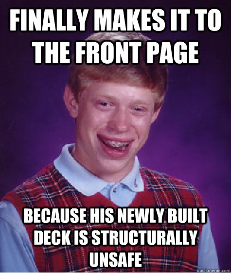 Finally makes it to the front page because his newly built deck is structurally unsafe  Bad Luck Brian