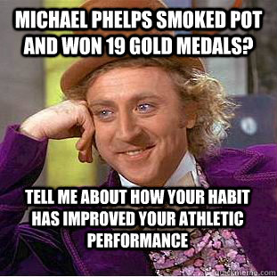 Michael phelps smoked pot and won 19 gold medals? Tell me about how your habit has improved your athletic performance  Condescending Wonka