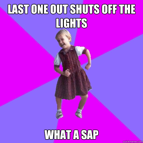 last one out shuts off the lights what a sap  Socially awesome kindergartener