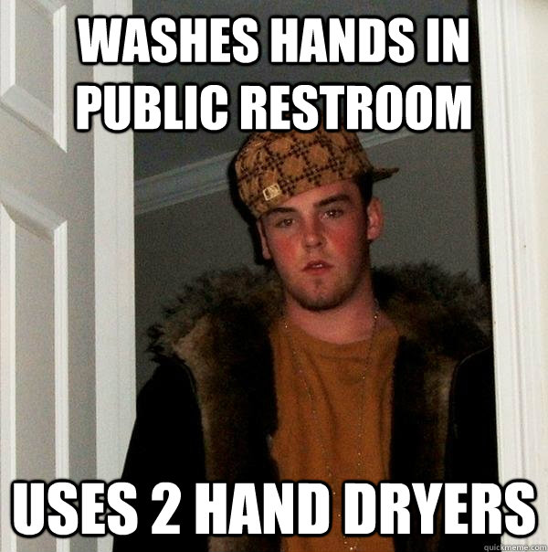 Washes hands in public restroom Uses 2 hand dryers  - Washes hands in public restroom Uses 2 hand dryers   Scumbag Steve