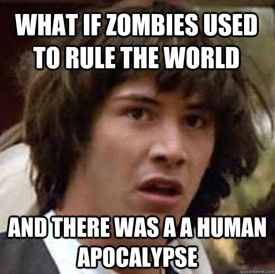 What if zombies used to rule the world And there was a a human apocalypse  conspiracy keanu