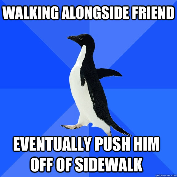 Walking Alongside Friend Eventually Push Him Off Of Sidewalk    Socially Awkward Penguin