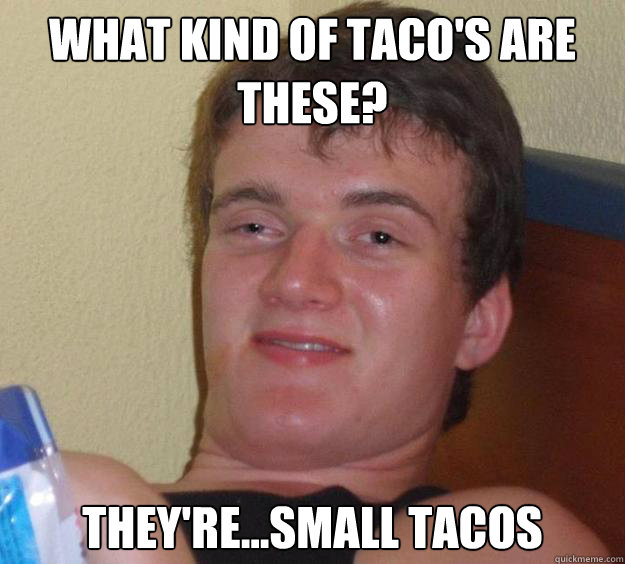 What kind of Taco's are these?  They're...Small Tacos  10 Guy