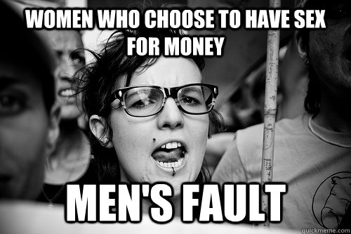 women who choose to have sex for money men's fault  Hypocrite Feminist