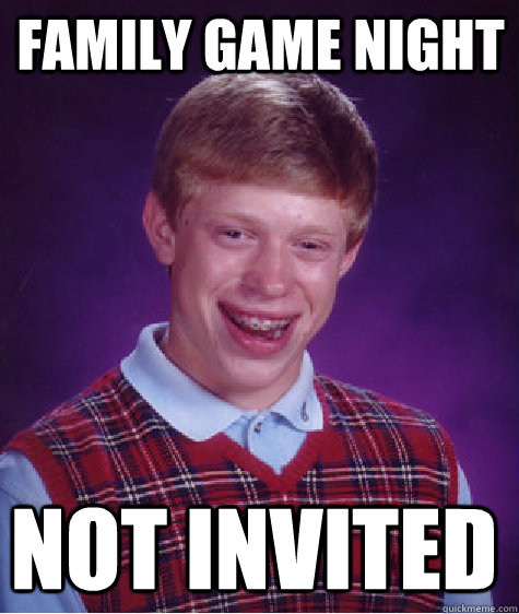 Family game night not invited  Bad Luck Brian