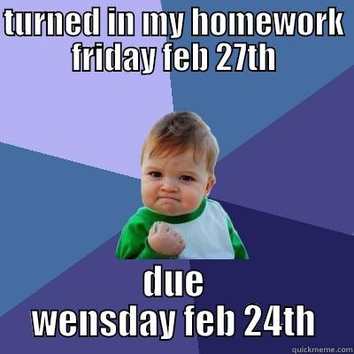 TURNED IN MY HOMEWORK FRIDAY FEB 27TH DUE WENSDAY FEB 24TH Success Kid