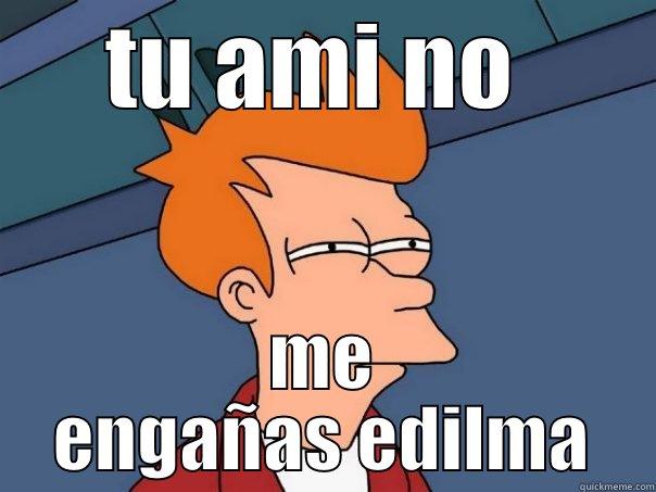 TU AMI NO  ME ENGAÑAS EDILMA Futurama Fry