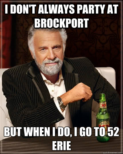 I don't always party at brockport but when I do, I go to 52 Erie  The Most Interesting Man In The World